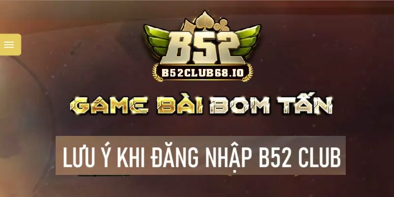 Một số lưu ý khi đăng nhập tài khoản B52 Club